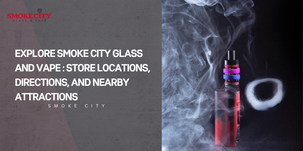 Explore Smoke City Glass and Vape : Store Locations, Directions, and Nearby Attractions