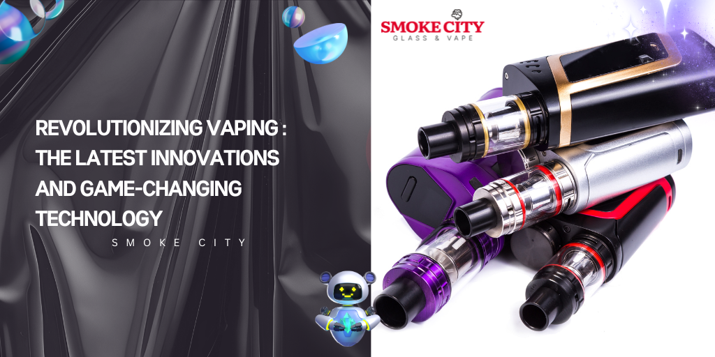Revolutionizing Vaping : The Latest Innovations and Game-Changing Technology