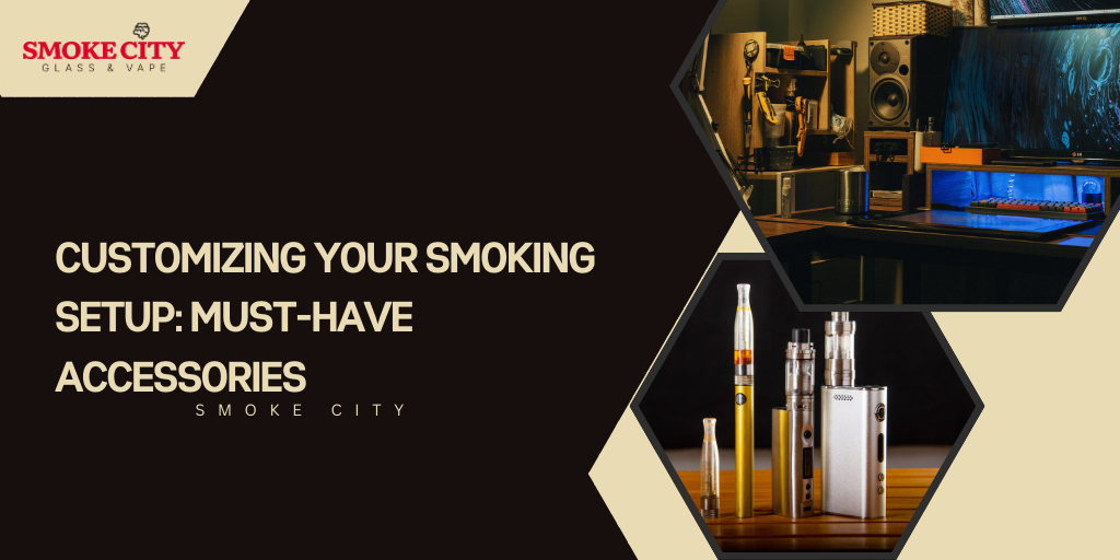 Customizing Your Smoking Setup: Must-Have Accessories