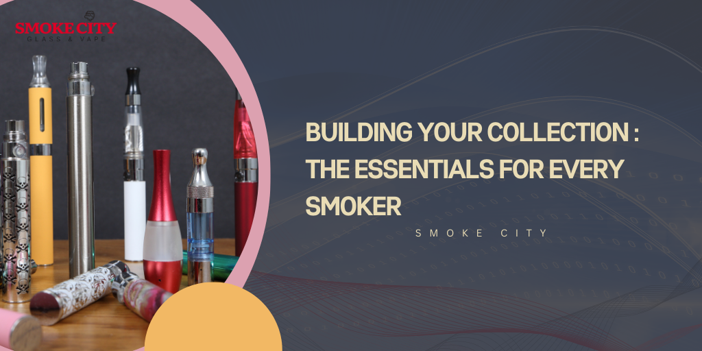 Building Your Collection : The Essentials for Every Smoker