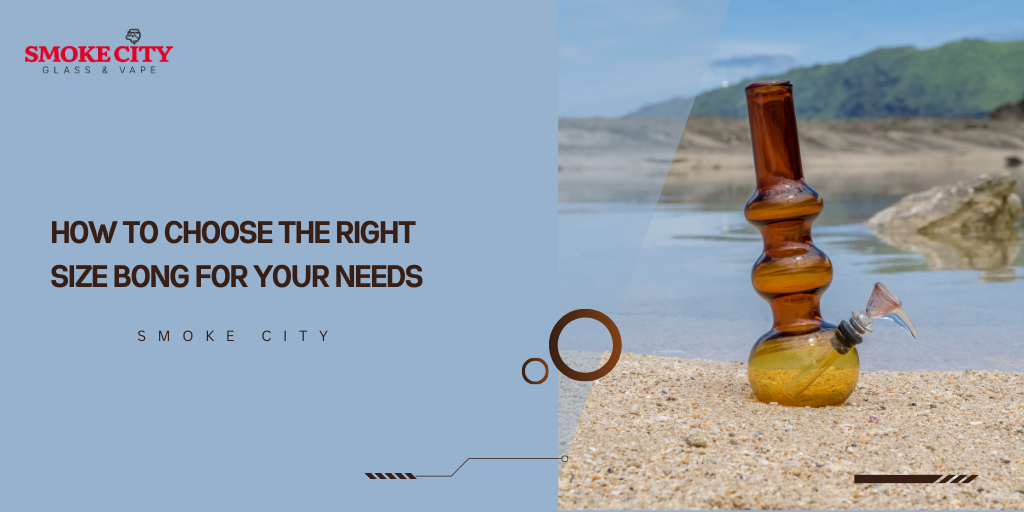 How to Choose the Right Size Bong for Your Needs