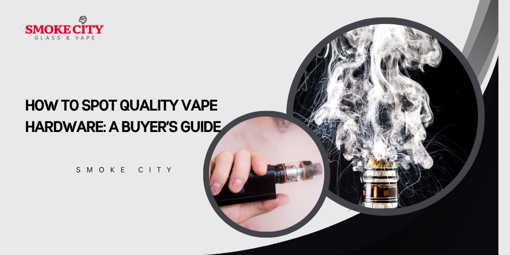 How to Spot Quality Vape Hardware: A Buyer’s Guide