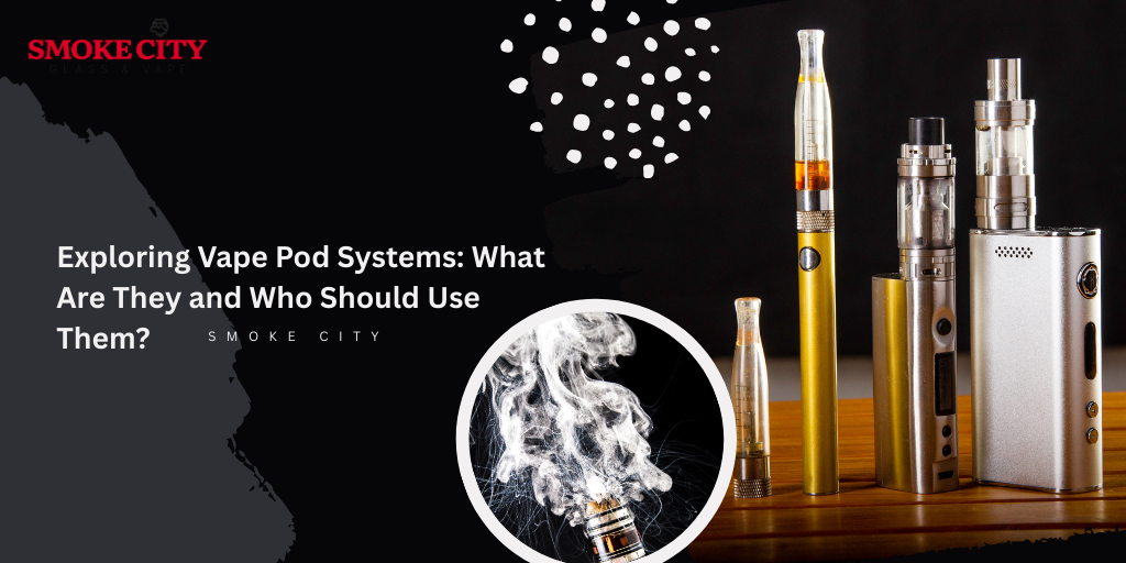 Exploring Vape Pod Systems: What Are They and Who Should Use Them?